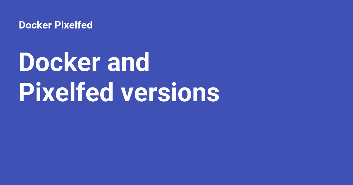 Docker and Pixelfed versions - Docker Pixelfed